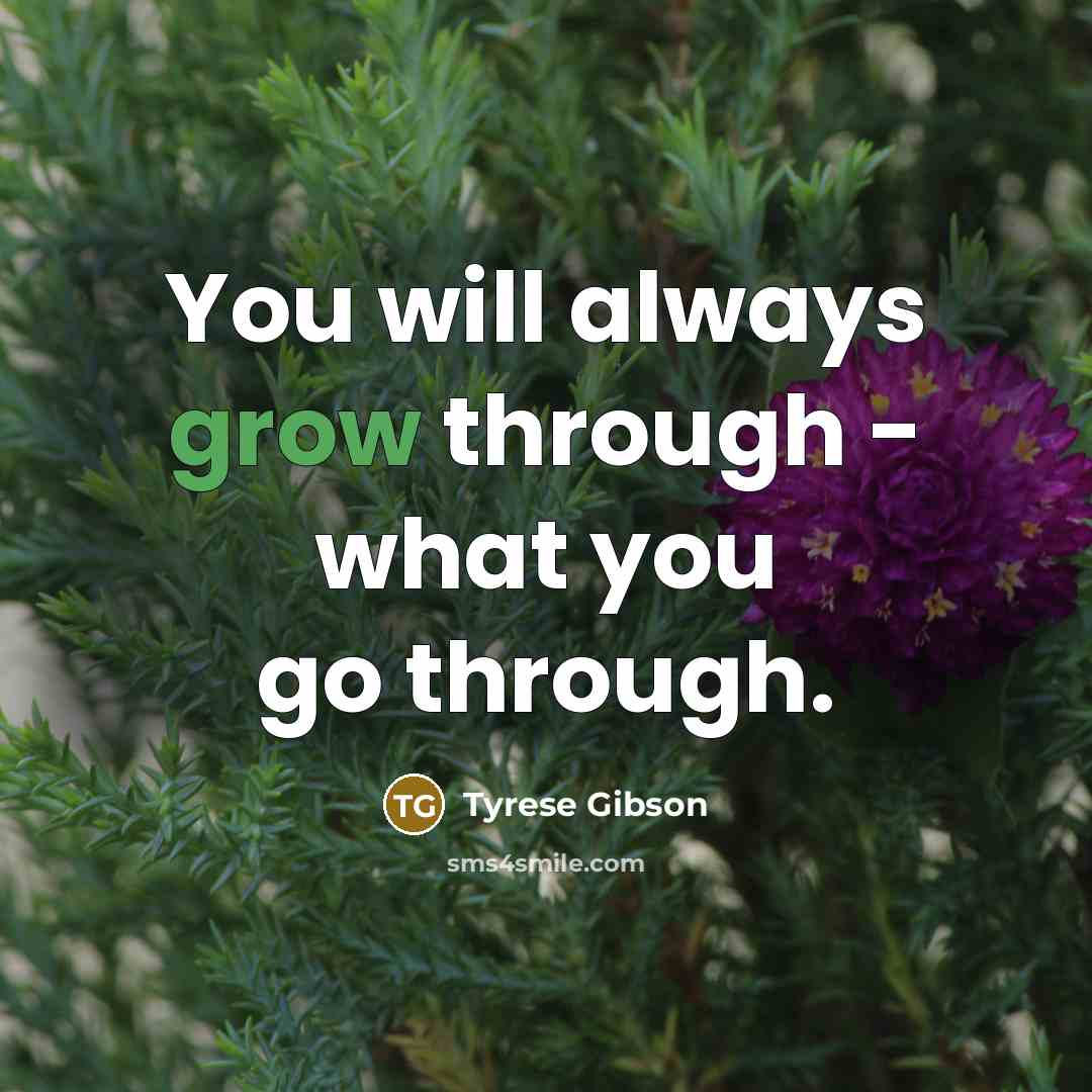 “You will always grow through - what you go through.…” quote by Tyrese Gibson