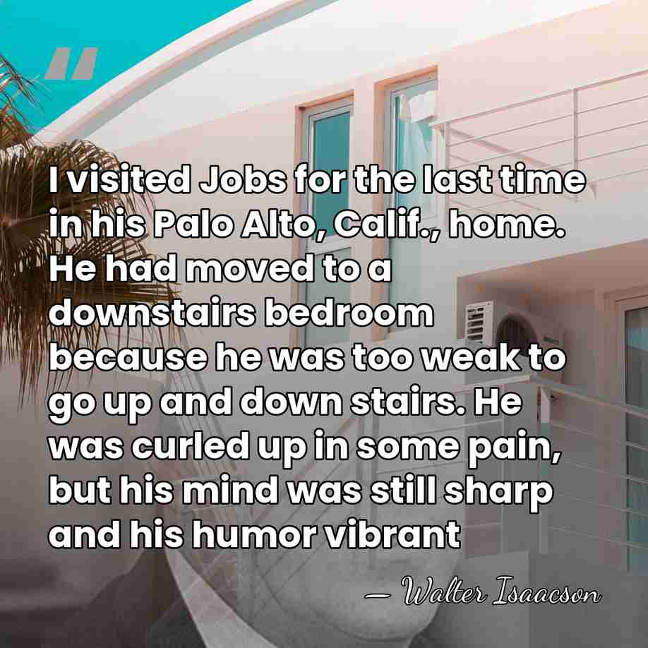 I visited Jobs for the last time in his Palo Alto, Calif.,&hellip; - Walter Isaacson
