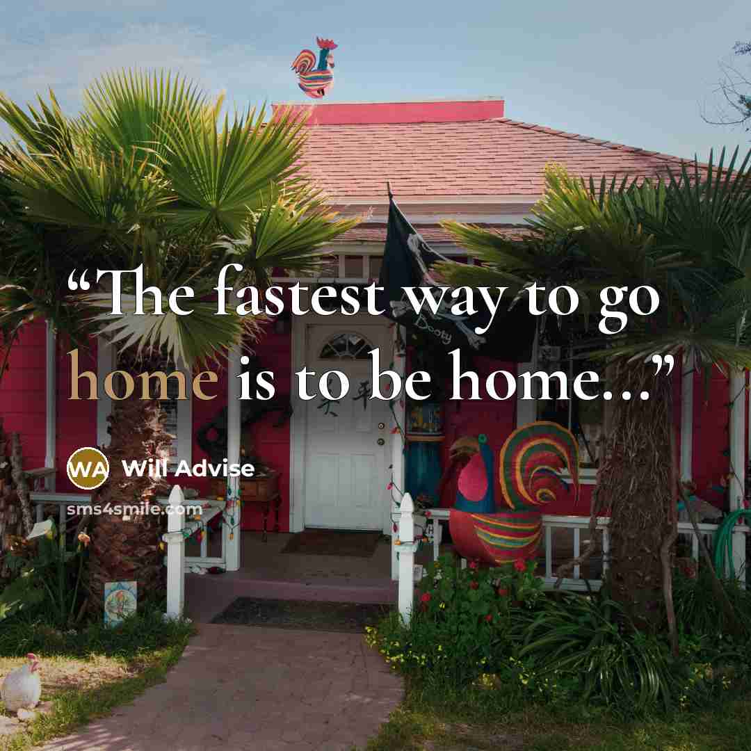 “The fastest way to go home is to be home...” quote by Will Advise