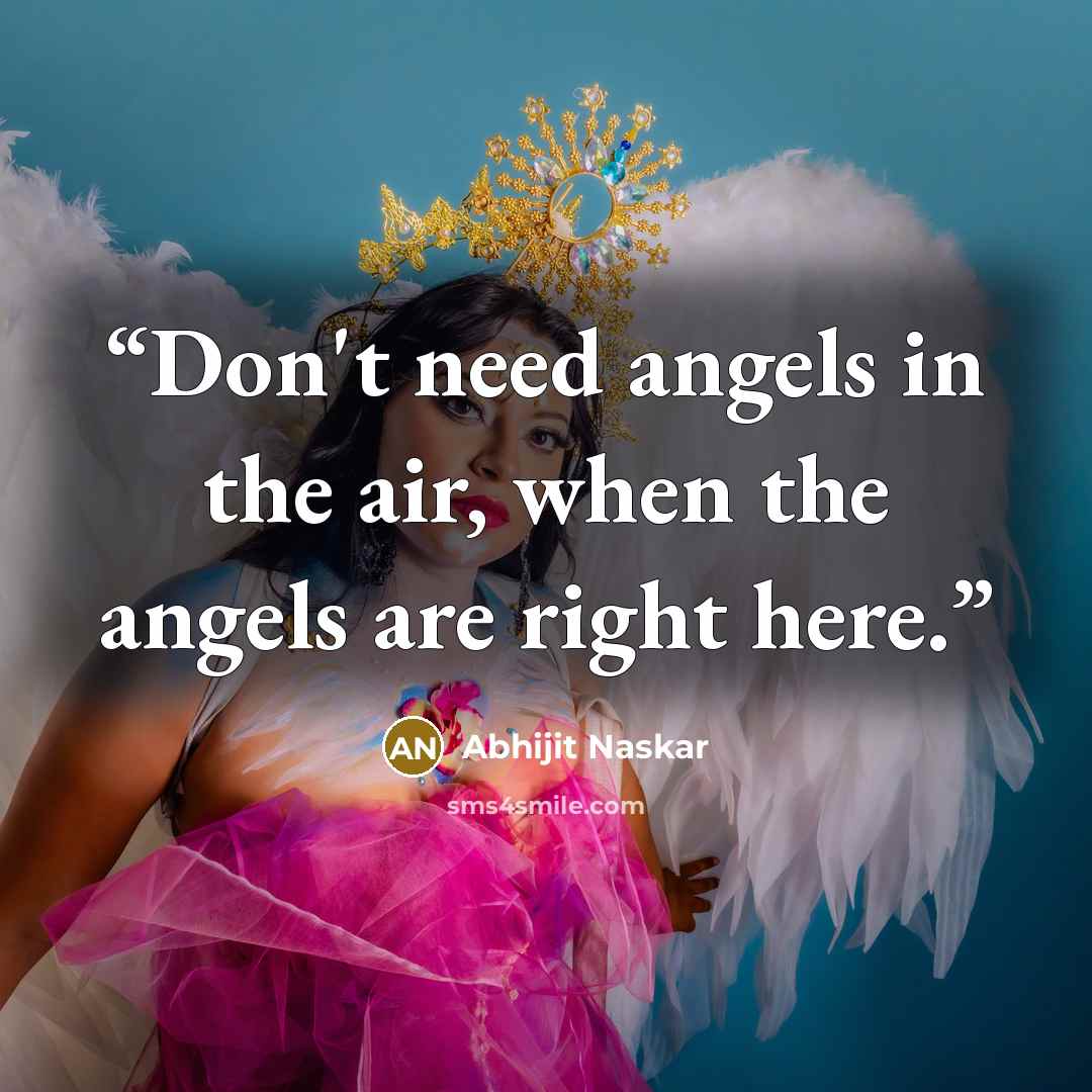 “Don't need angels in the air, when the angels are right here.” quote by Abhijit Naskar