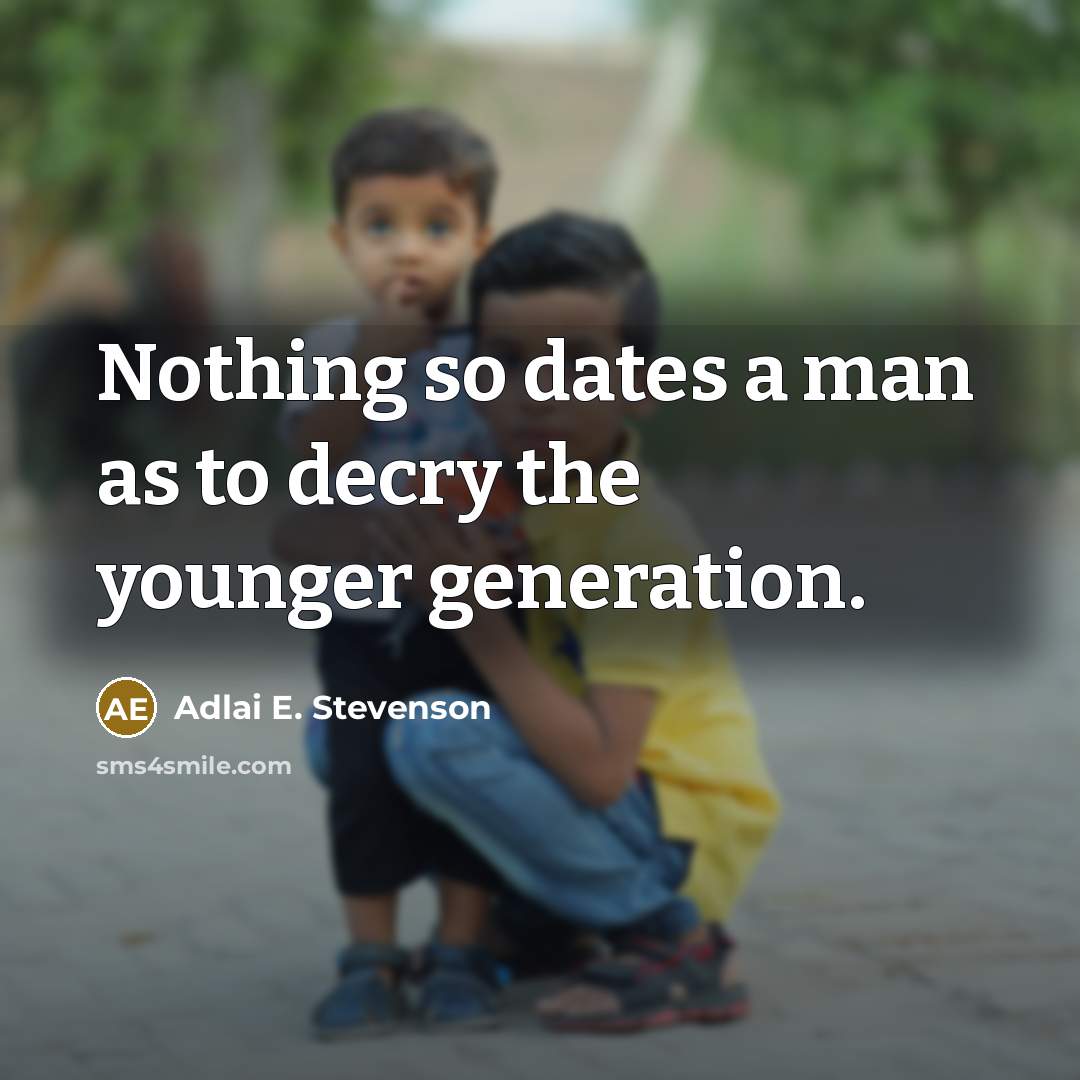 “Nothing so dates a man as to decry the younger…” quote by Adlai E. Stevenson