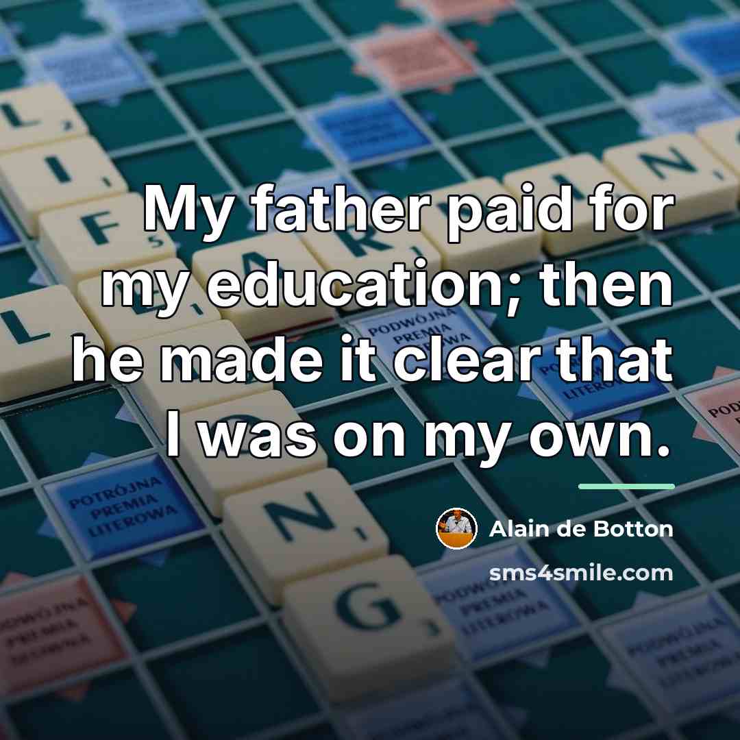 “My father paid for my education; then he made it…” quote by Alain de Botton