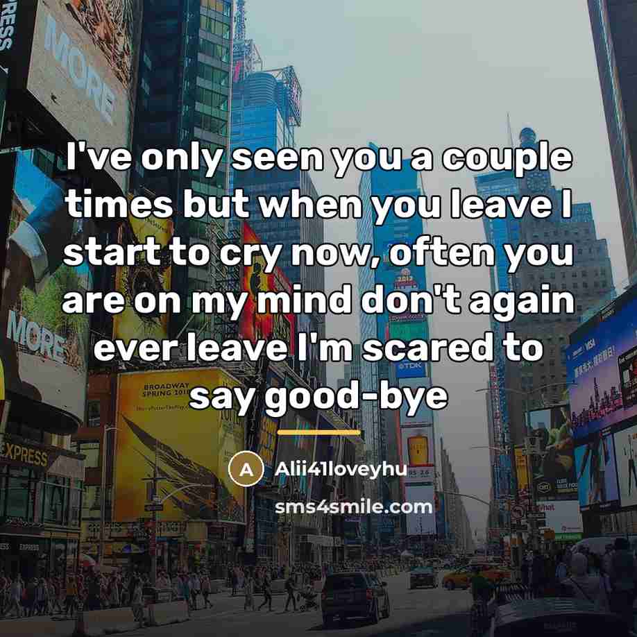 “I've only seen you a couple times but when you leave I start to cry now, often you are on my mind don't again ever leave I'm scared to say good-bye” quote by Alii41loveyhu