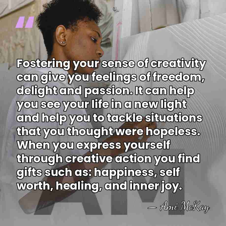 Fostering your sense of creativity can give you feelings of freedom, delight&hellip; - Ami McKay