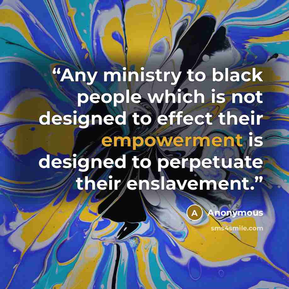 “Any ministry to black people which is not designed to effect their empowerment is designed to perpetuate their enslavement.” quote by Anonymous