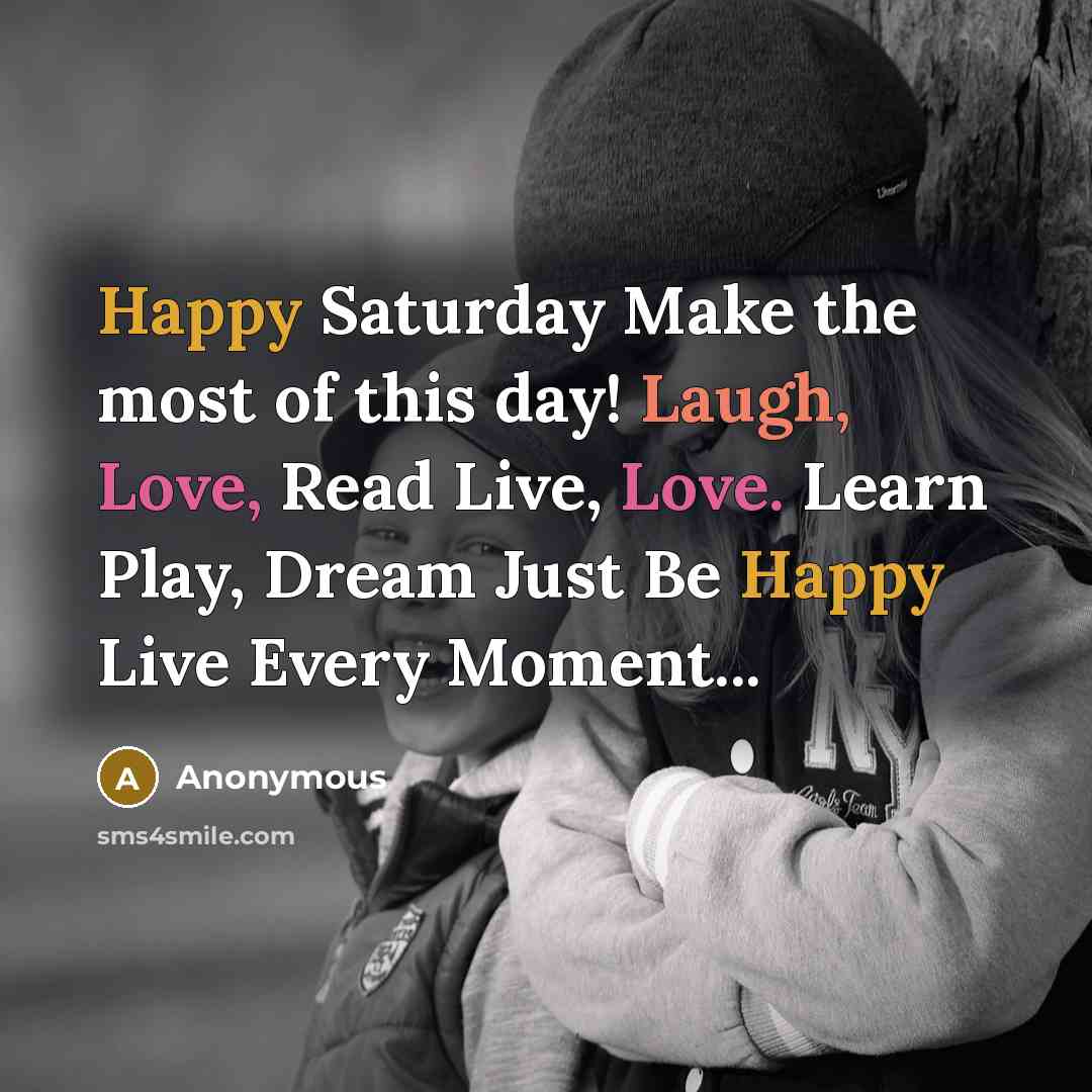 “Happy Saturday Make the most of this day! Laugh, Love,…” quote by Anonymous