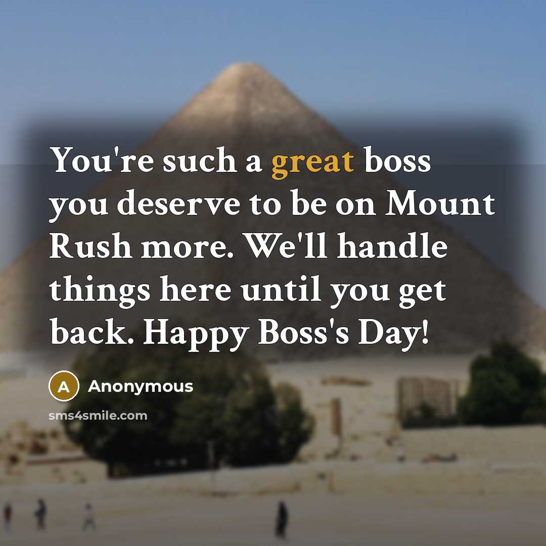 “You're such a great boss you deserve to be on Mount Rush more. We'll handle things here until you get back. Happy Boss's Day!” quote by Anonymous