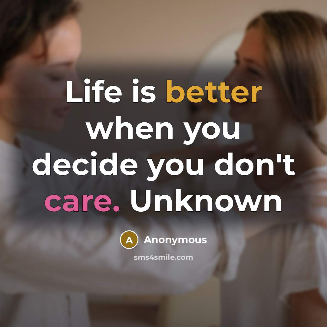 “Life is better when you decide you don't care. Unknown” quote by Anonymous