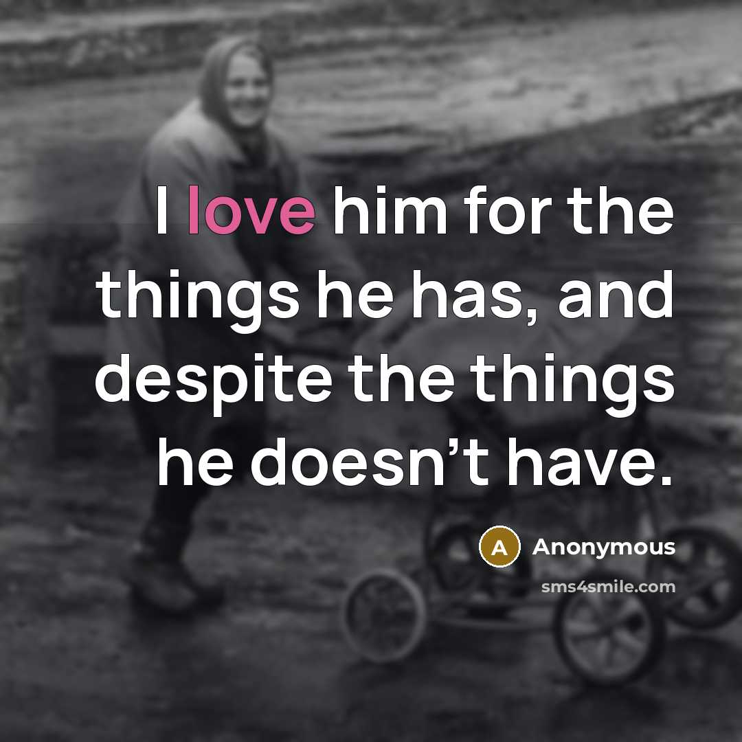 “I love him for the things he has, and despite the things he doesn't have.” quote by Anonymous