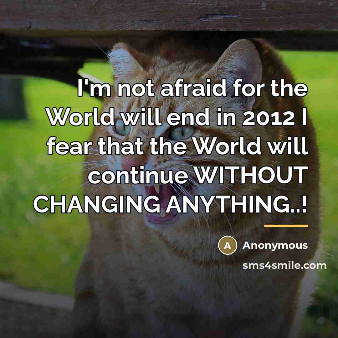“I'm not afraid for the World will end in 2012…” quote by Anonymous