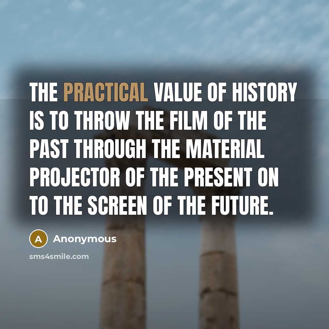 “The practical value of history is to throw the film…” quote by Anonymous