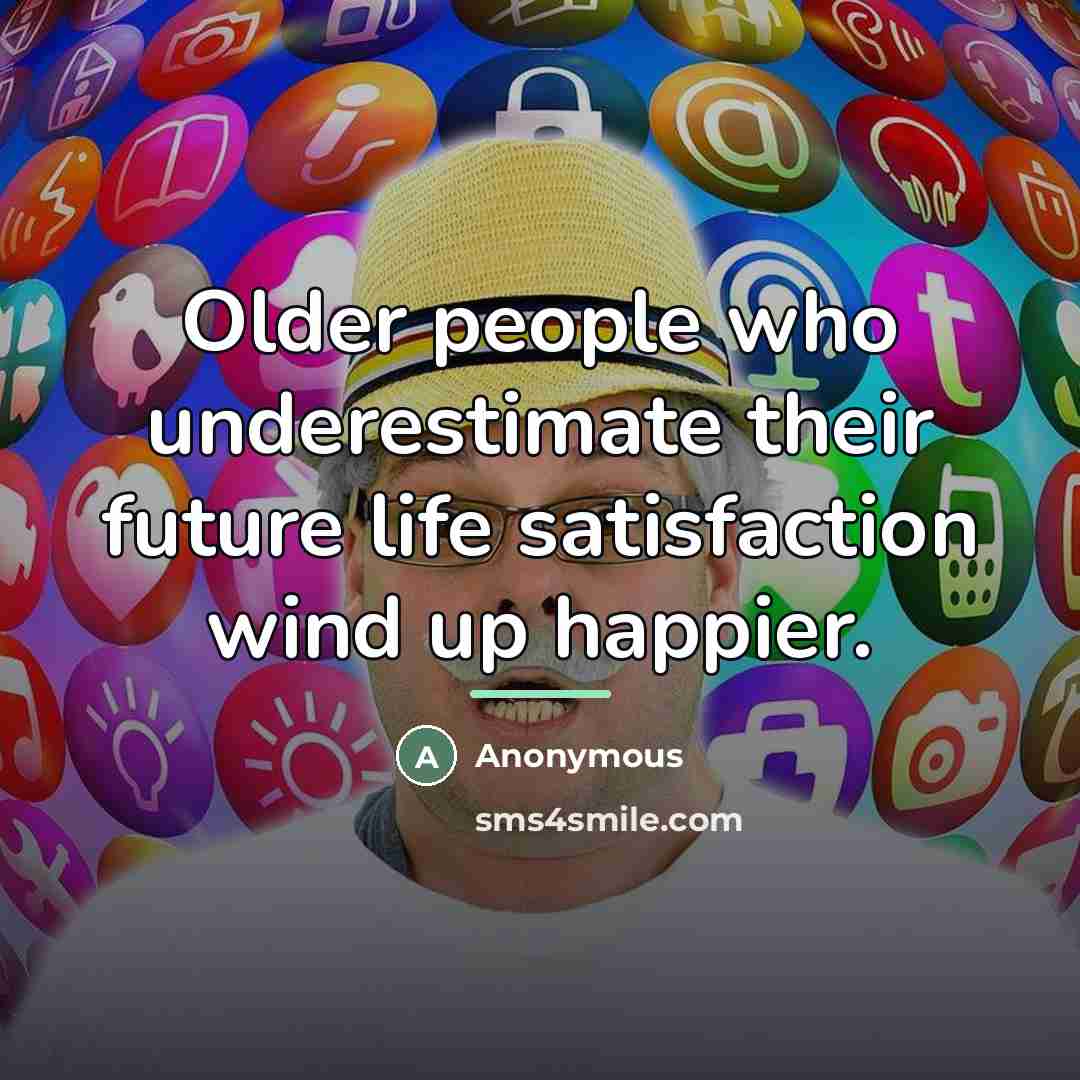 “Older people who underestimate their future life satisfaction wind up…” quote by Anonymous