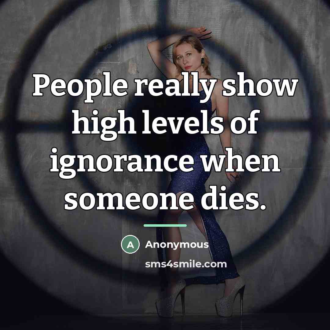 “People really show high levels of ignorance when someone dies.…” quote by Anonymous