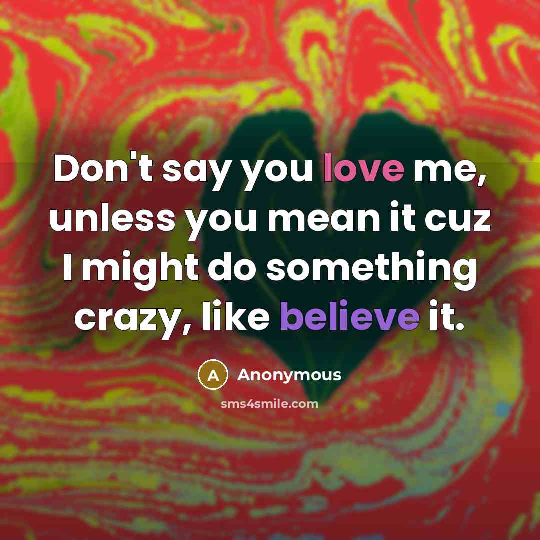 “Don't say you love me, unless you mean it cuz…” quote by Anonymous
