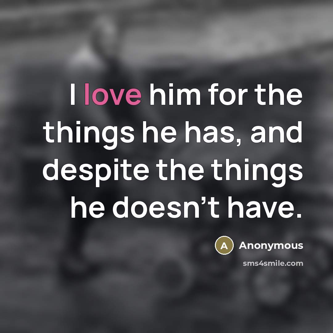 “I love him for the things he has, and despite…” quote by Anonymous