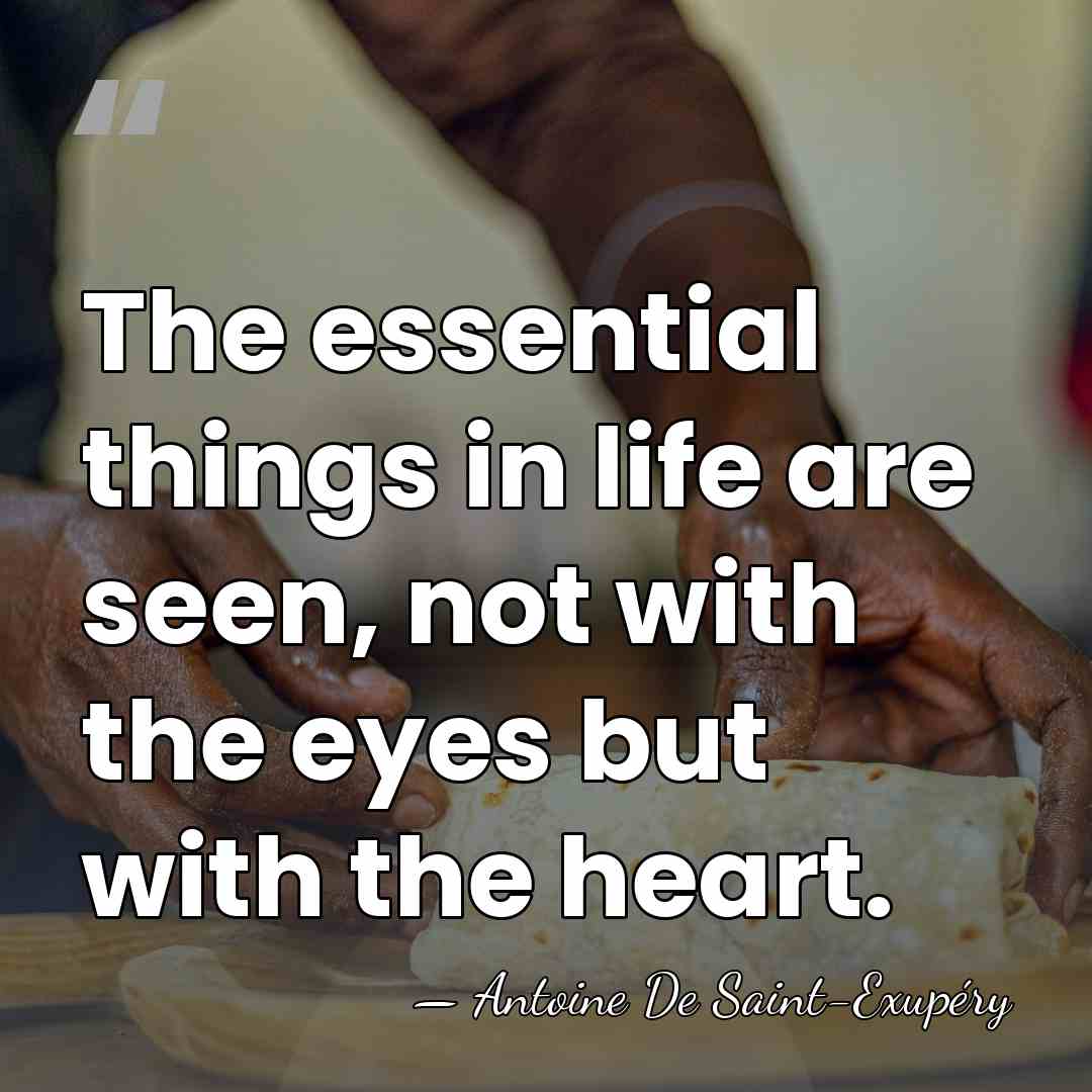 The essential things in life are seen, not with the eyes but&hellip; - Antoine de Saint-Exupery