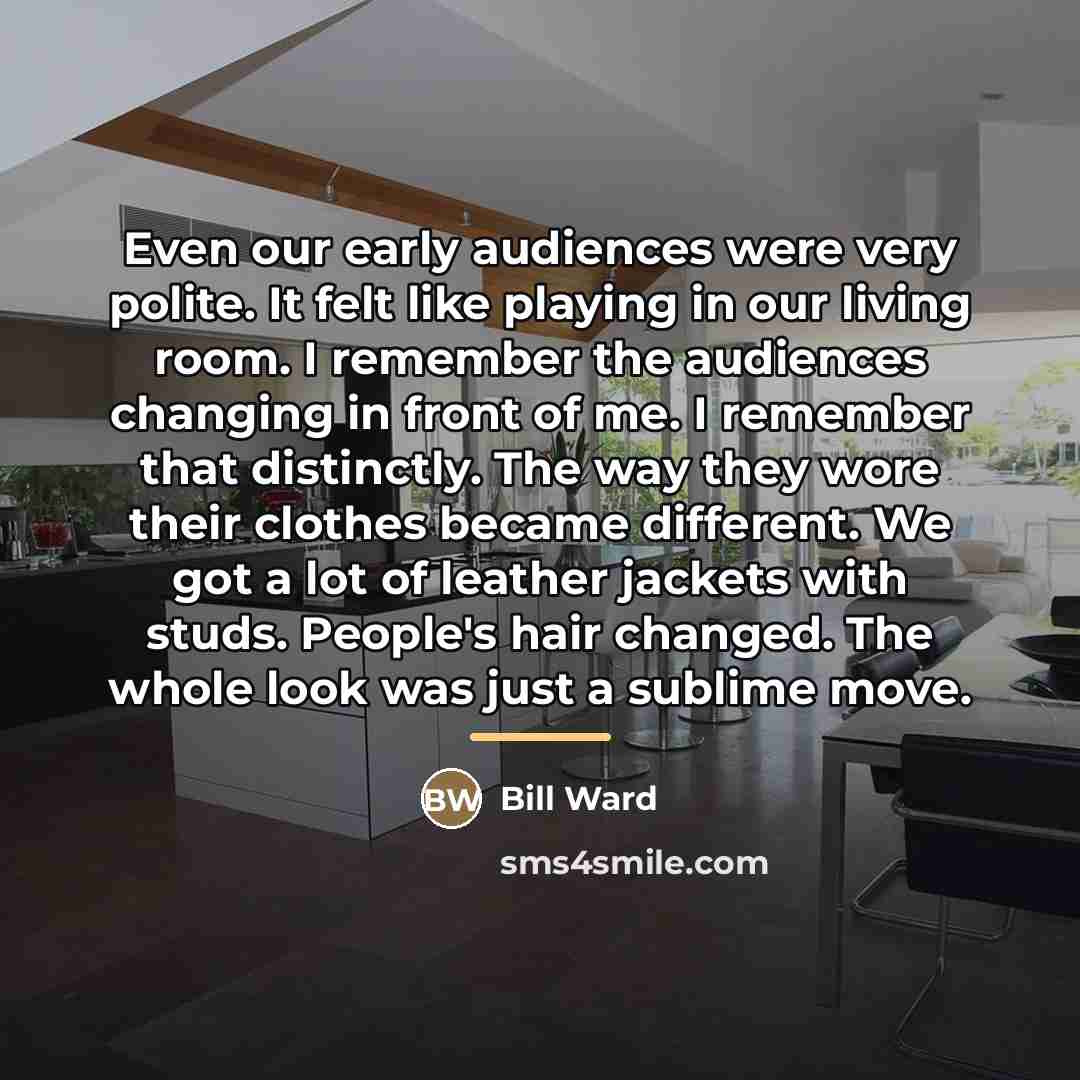 “Even our early audiences were very polite. It felt like…” quote by Bill Ward