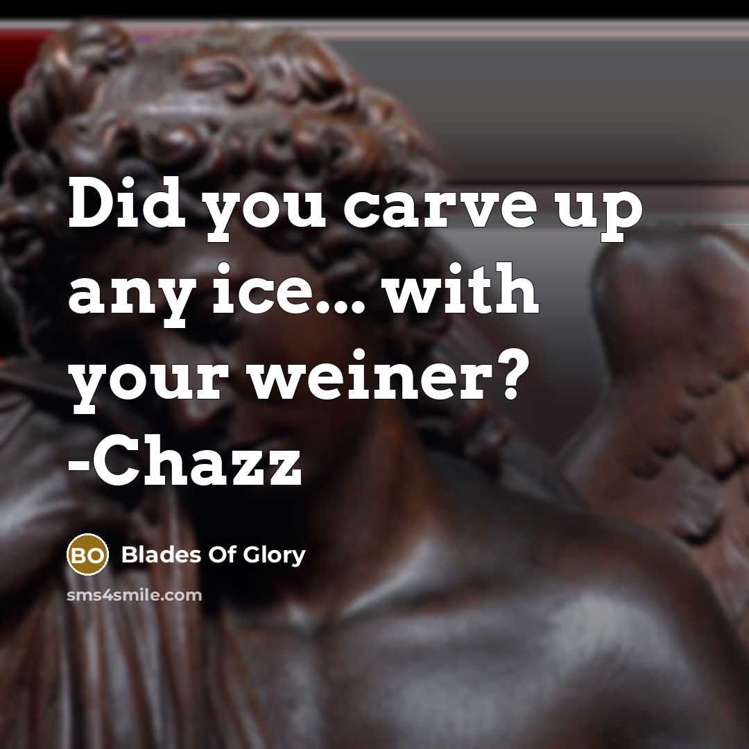 “Did you carve up any ice... with your weiner? -Chazz” quote by Blades Of Glory