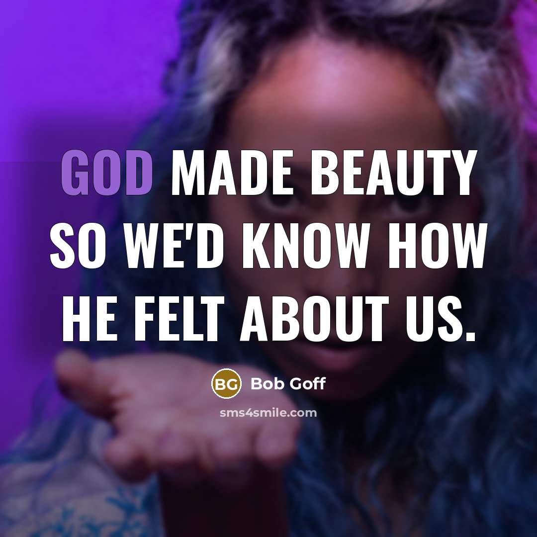 “God made beauty so we'd know how He felt about…” quote by Bob Goff