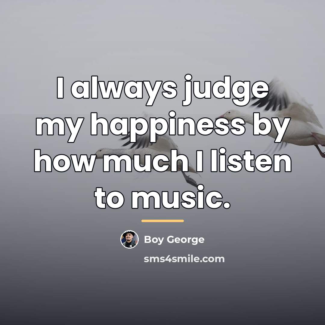 “I always judge my happiness by how much I listen…” quote by Boy George