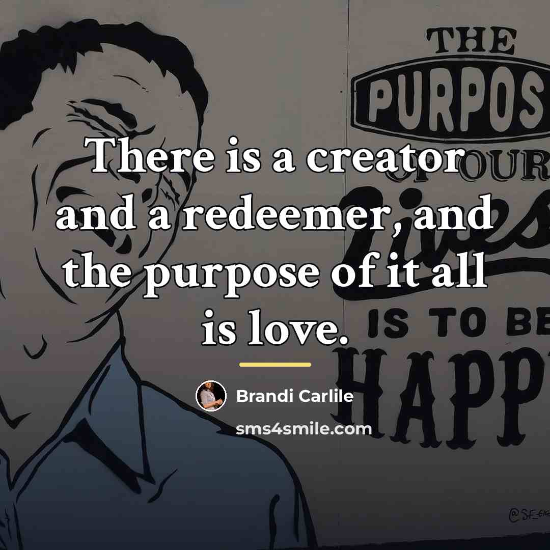 “There is a creator and a redeemer, and the purpose…” quote by Brandi Carlile