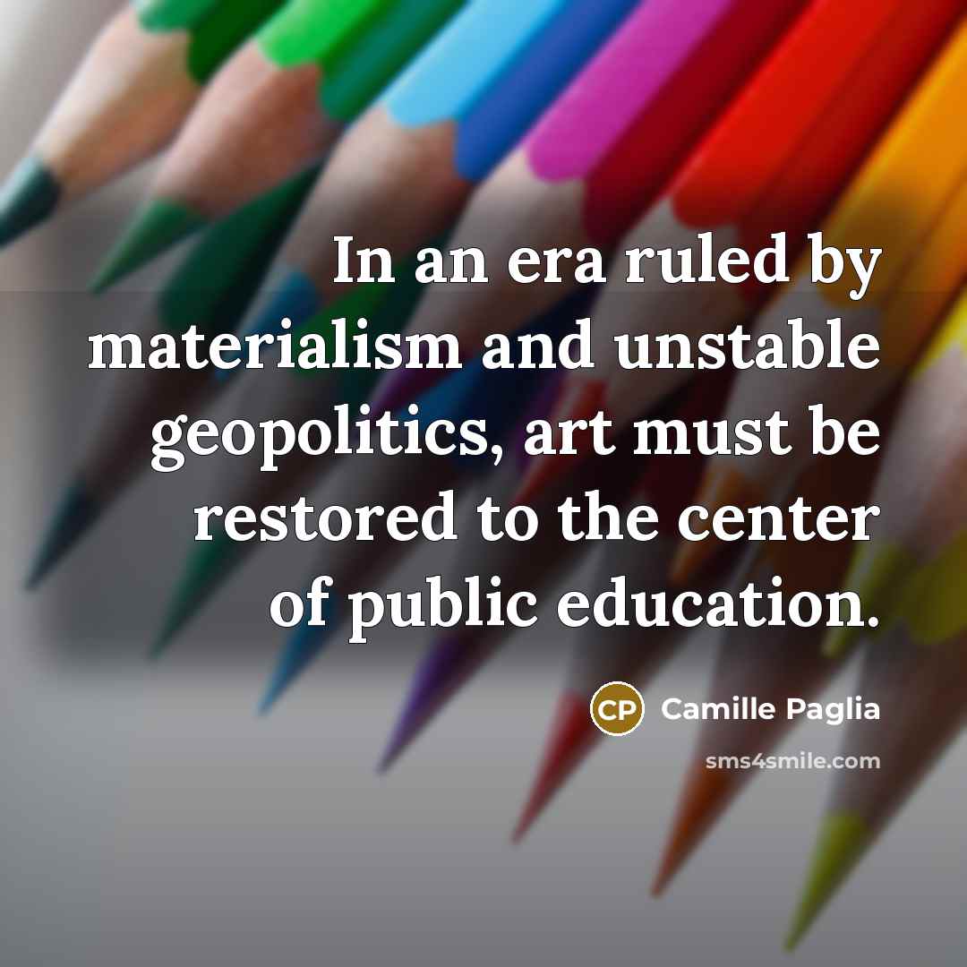 “In an era ruled by materialism and unstable geopolitics, art…” quote by Camille Paglia