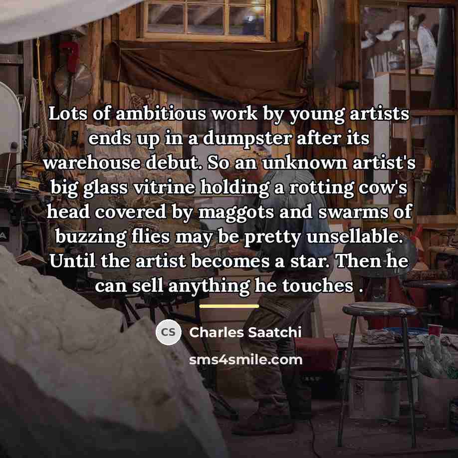 “Lots of ambitious work by young artists ends up in…” quote by Charles Saatchi