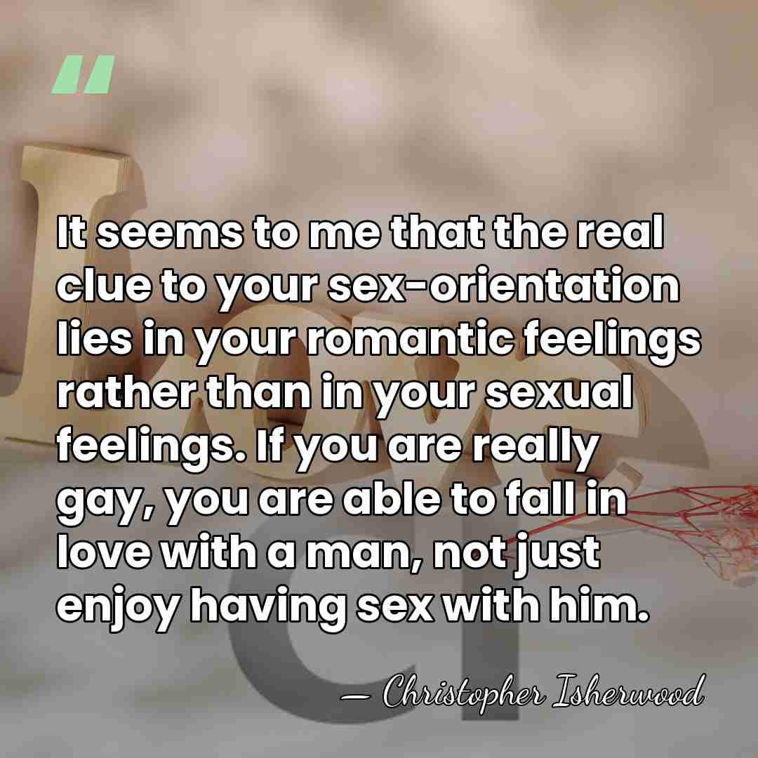 It seems to me that the real clue to your sex-orientation lies&hellip; - Christopher Isherwood