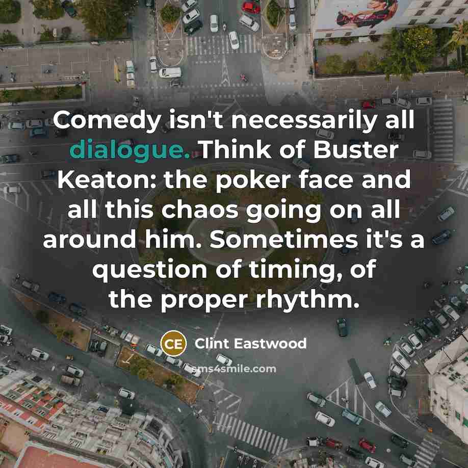 “Comedy isn't necessarily all dialogue. Think of Buster Keaton: the…” quote by Clint Eastwood