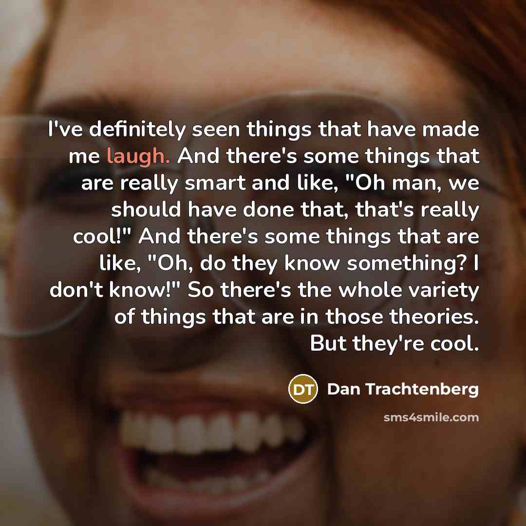 “I've definitely seen things that have made me laugh. And…” quote by Dan Trachtenberg