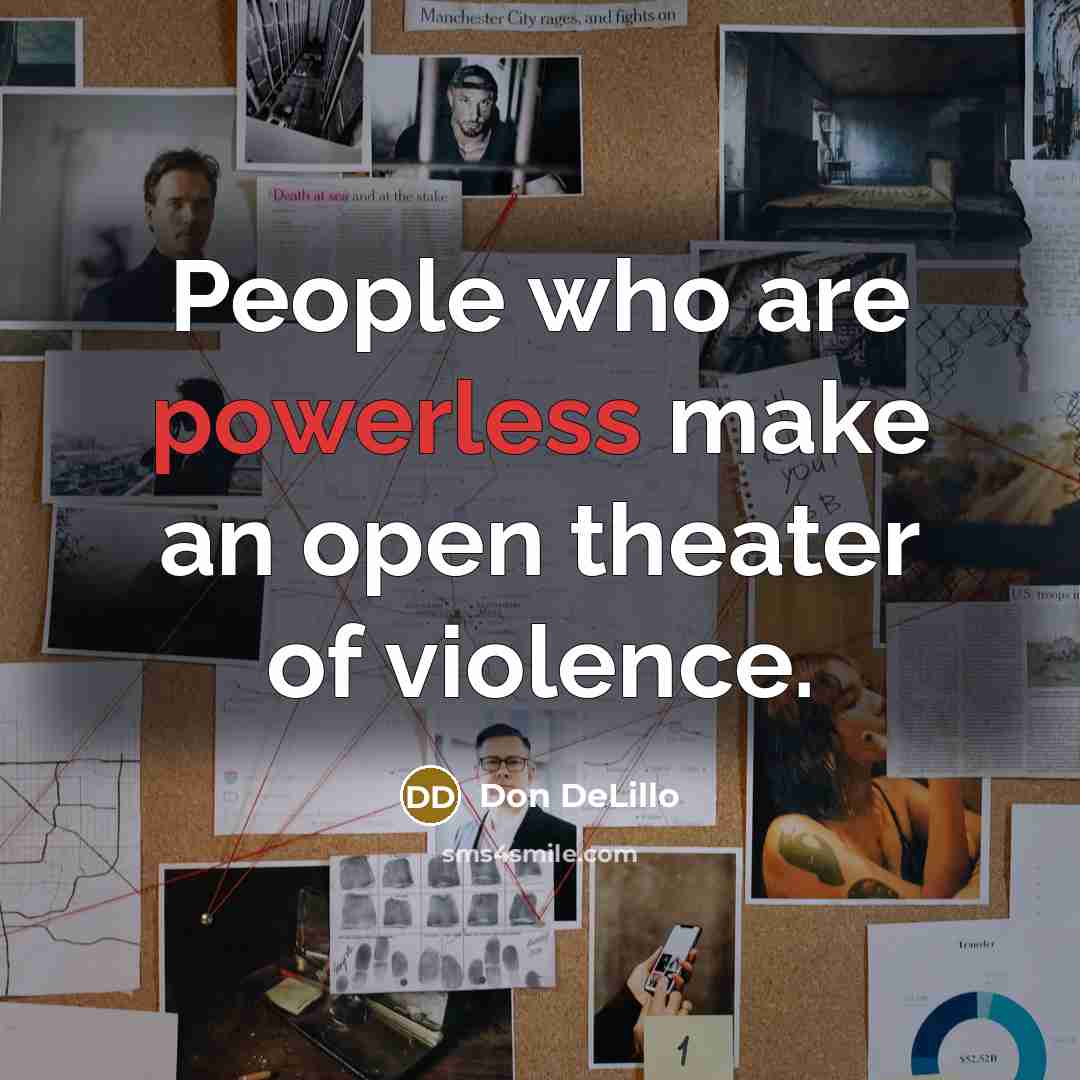 “People who are powerless make an open theater of violence.…” quote by Don DeLillo