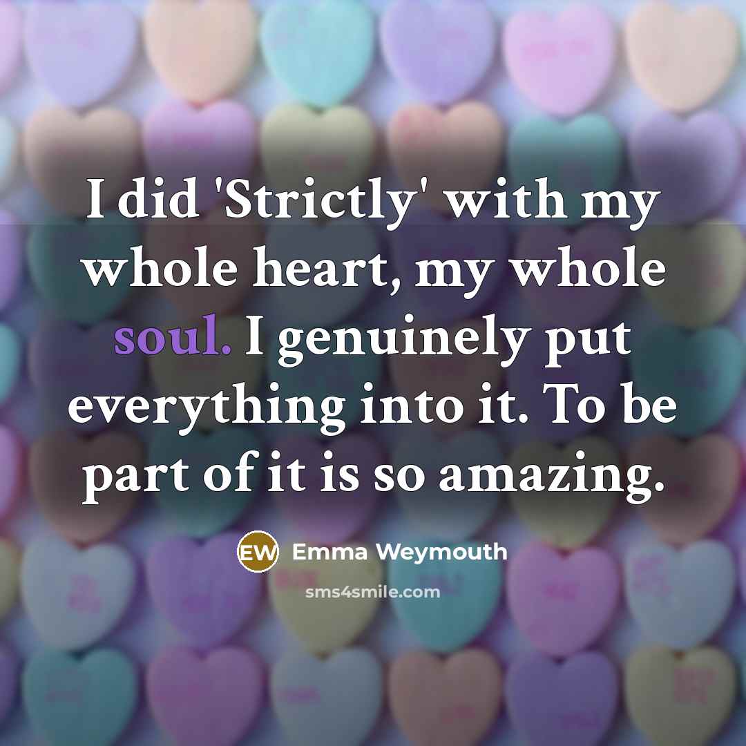 “I did 'Strictly' with my whole heart, my whole soul.…” quote by Emma Weymouth