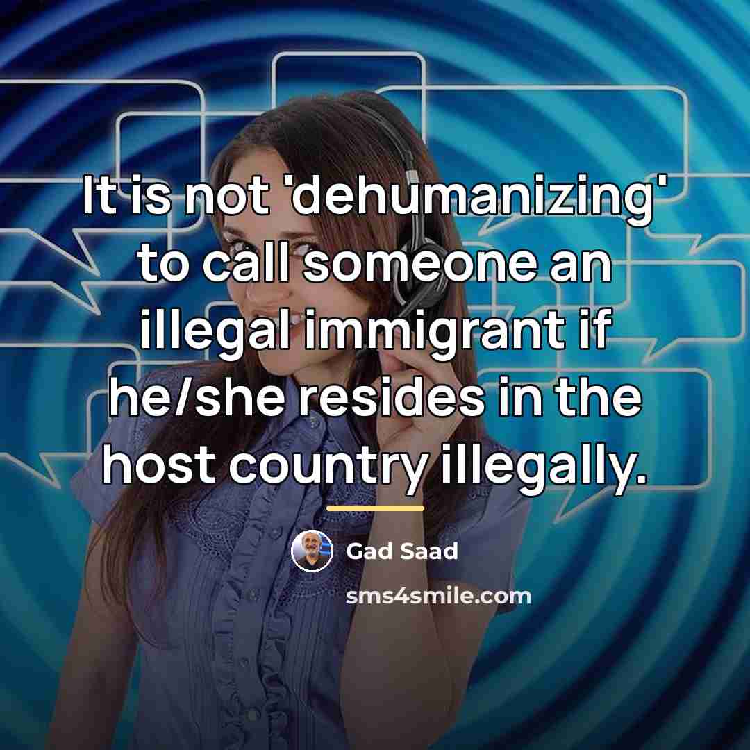 “It is not 'dehumanizing' to call someone an illegal immigrant…” quote by Gad Saad