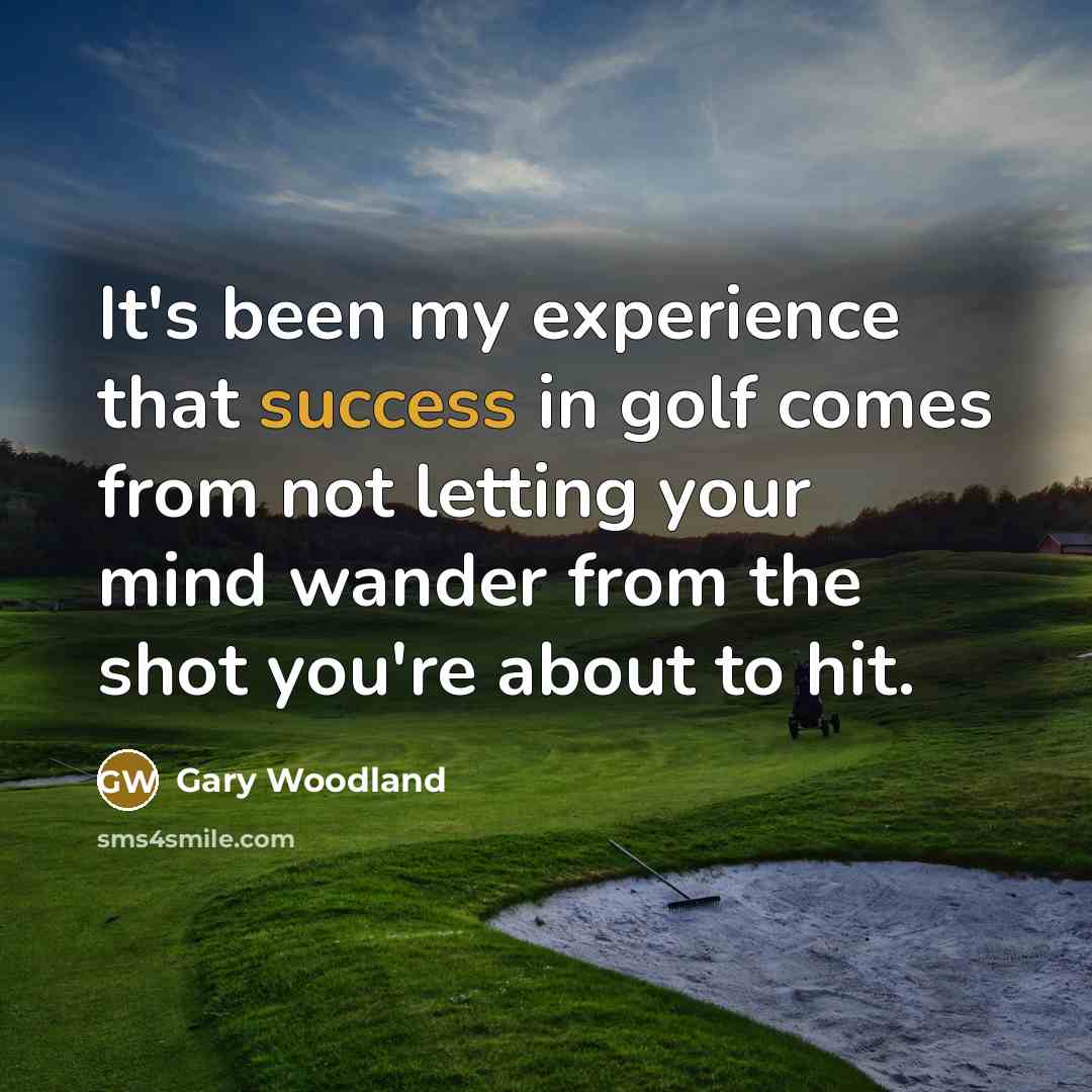 “It's been my experience that success in golf comes from…” quote by Gary Woodland