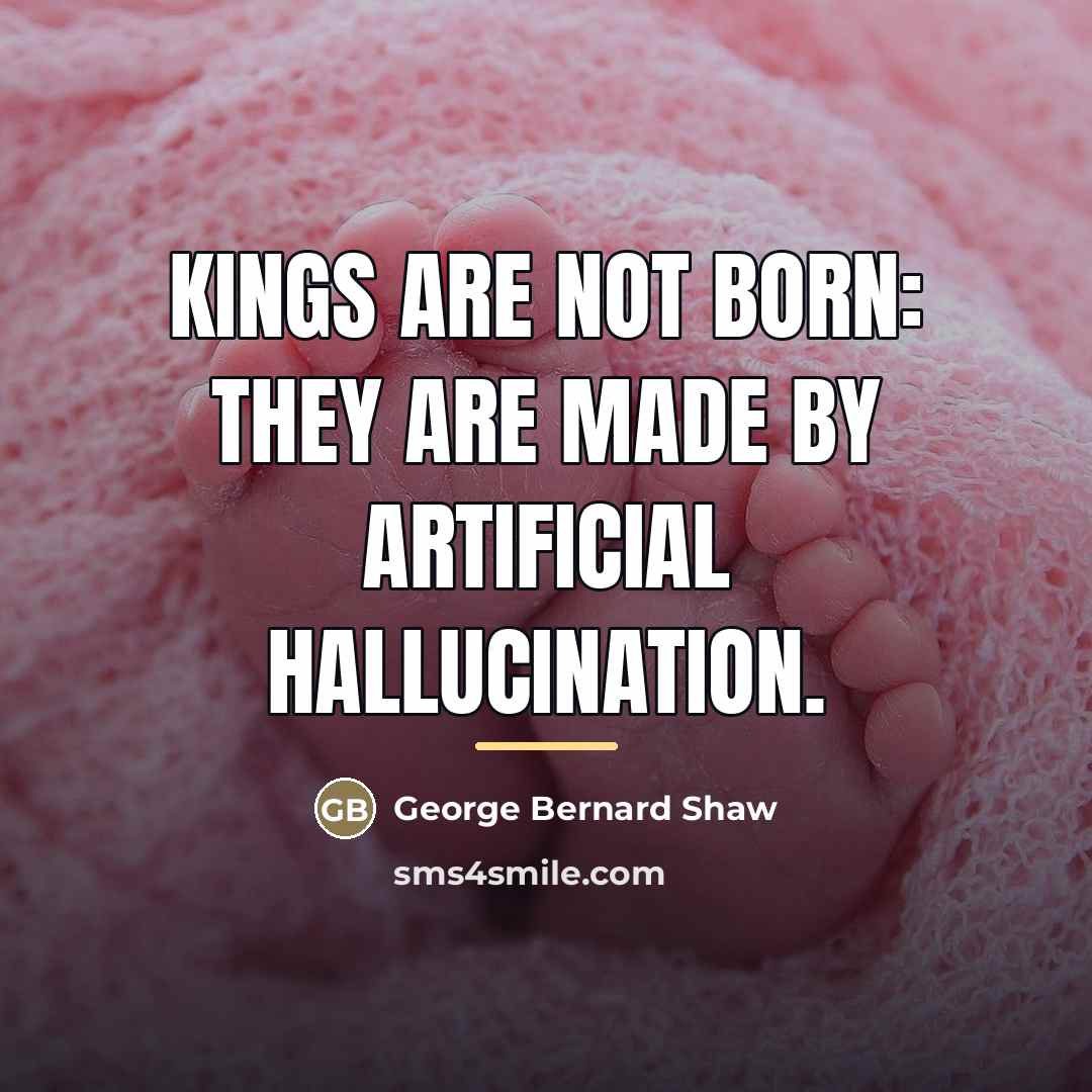 “Kings are not born: they are made by artificial hallucination.…” quote by George Bernard Shaw