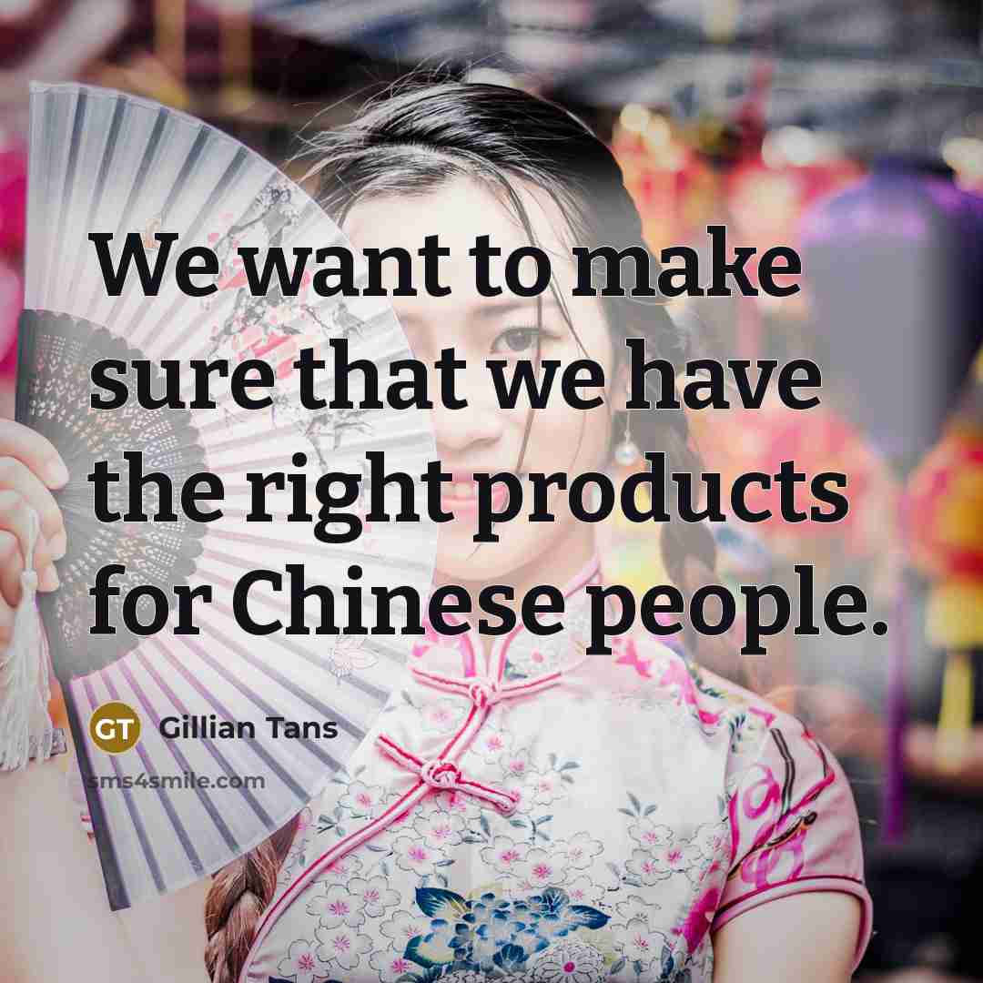 “We want to make sure that we have the right products for Chinese people.” quote by Gillian Tans