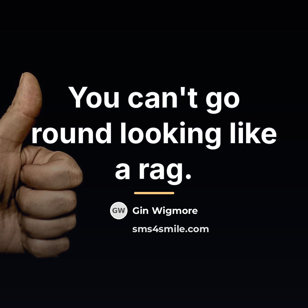 “You can't go round looking like a rag.…” quote by Gin Wigmore