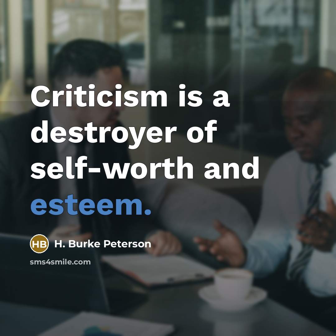 “Criticism is a destroyer of self-worth and esteem.…” quote by H. Burke Peterson
