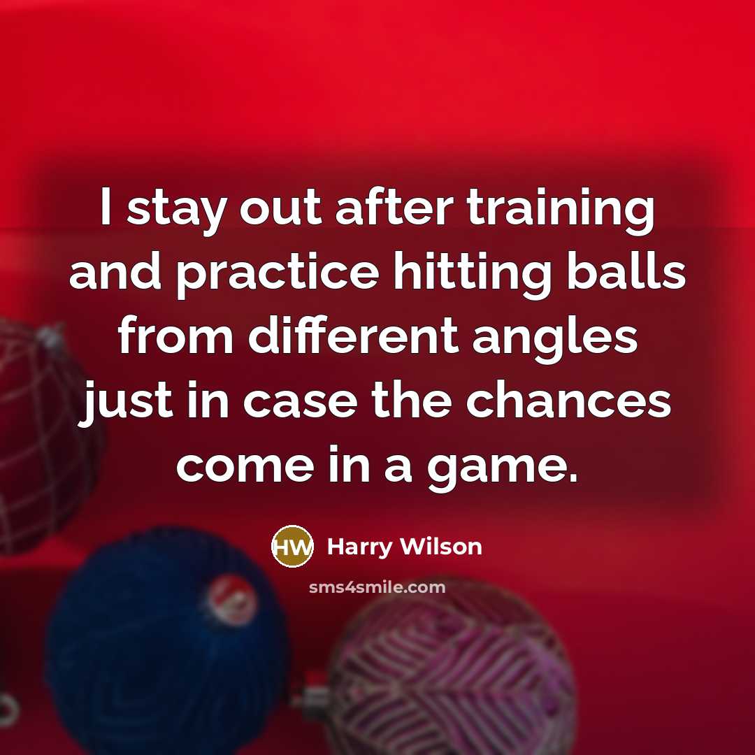 “I stay out after training and practice hitting balls from…” quote by Harry Wilson