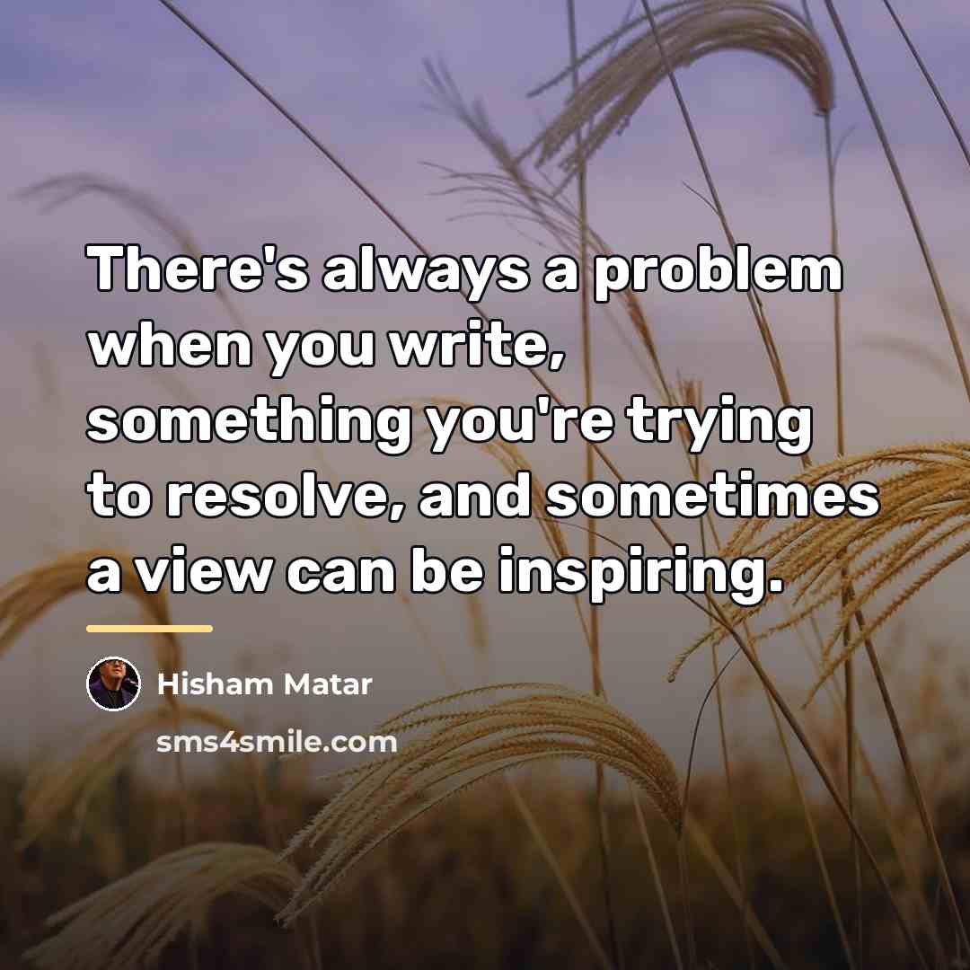 “There's always a problem when you write, something you're trying…” quote by Hisham Matar