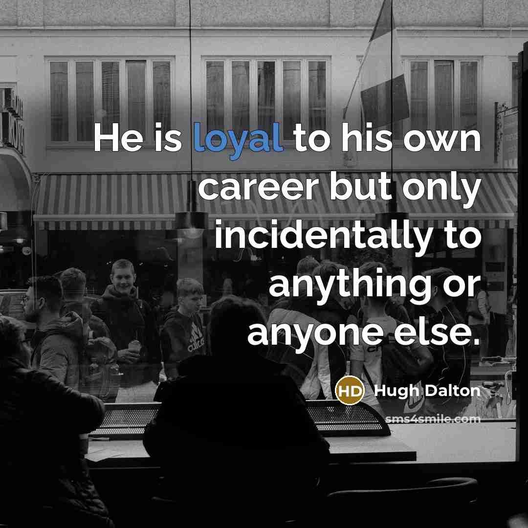 “He is loyal to his own career but only incidentally…” quote by Hugh Dalton