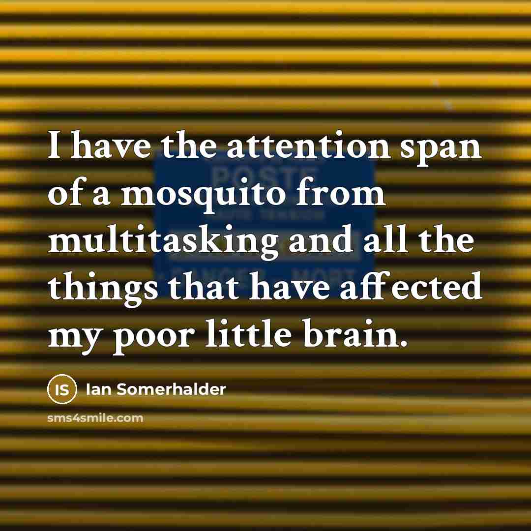 “I have the attention span of a mosquito from multitasking…” quote by Ian Somerhalder