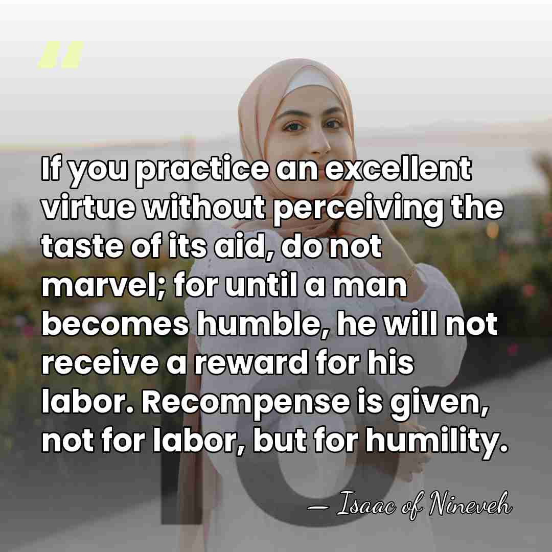 If you practice an excellent virtue without perceiving the taste of its&hellip; - Isaac of Nineveh