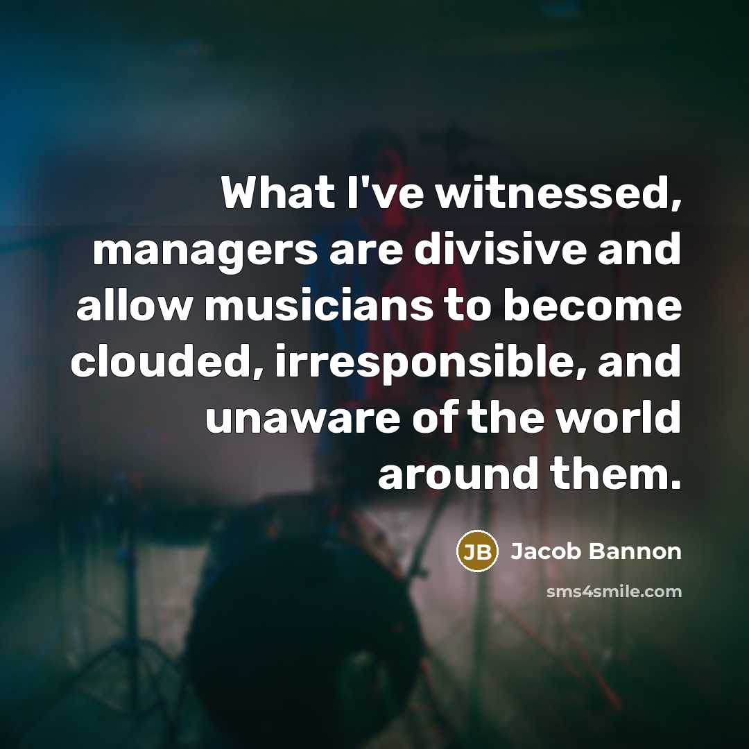 “What I've witnessed, managers are divisive and allow musicians to…” quote by Jacob Bannon