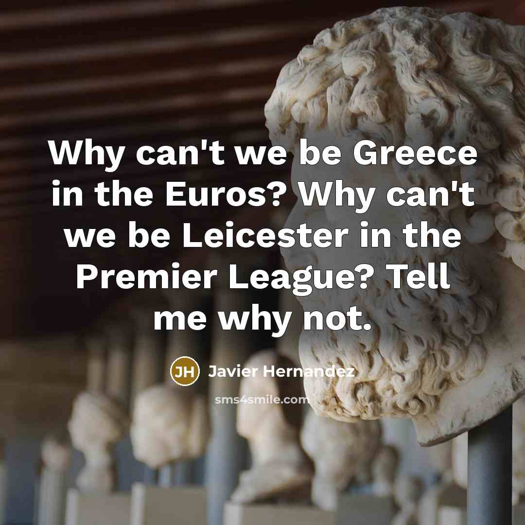 “Why can't we be Greece in the Euros? Why can't we be Leicester in the Premier League? Tell me why not.” quote by Javier Hernandez
