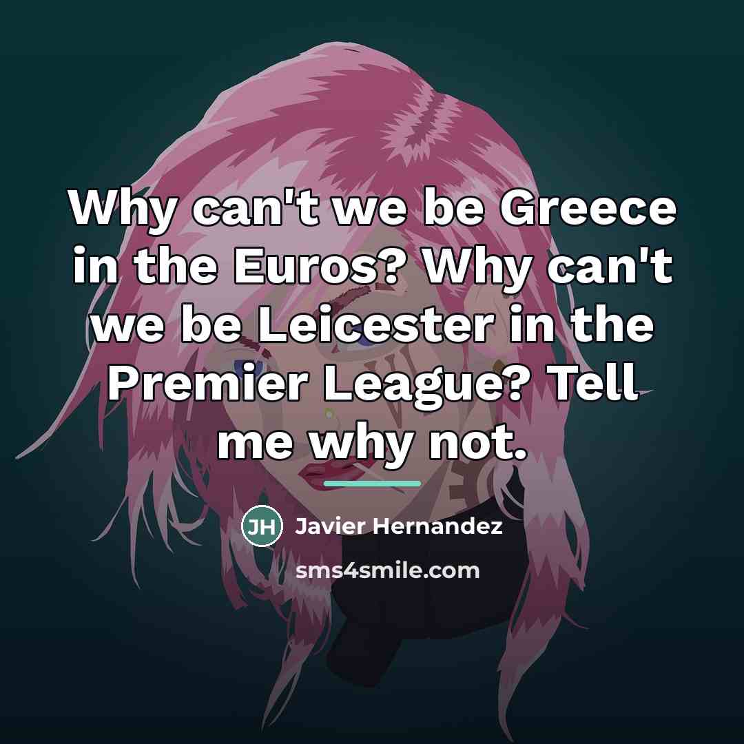 “Why can't we be Greece in the Euros? Why can't…” quote by Javier Hernandez