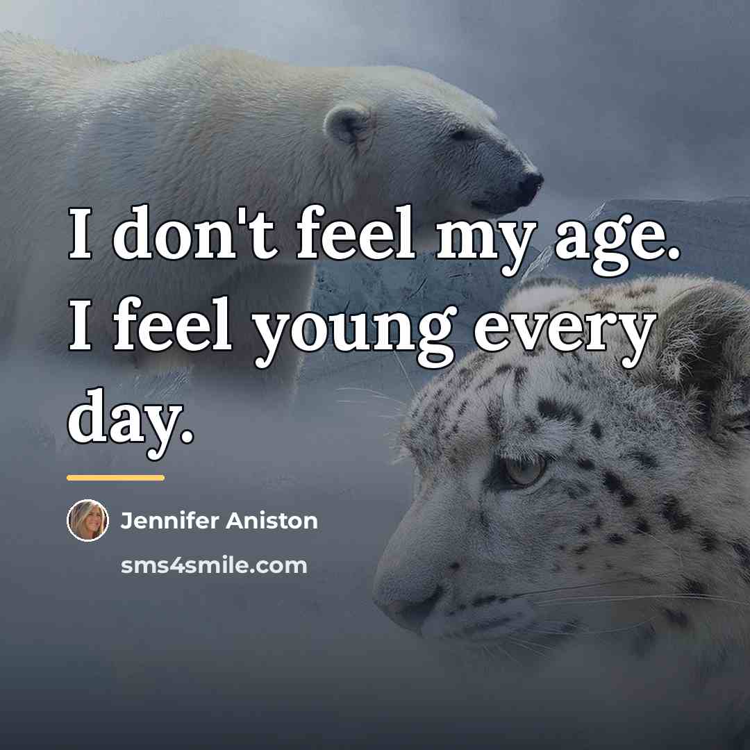 “I don't feel my age. I feel young every day.…” quote by Jennifer Aniston