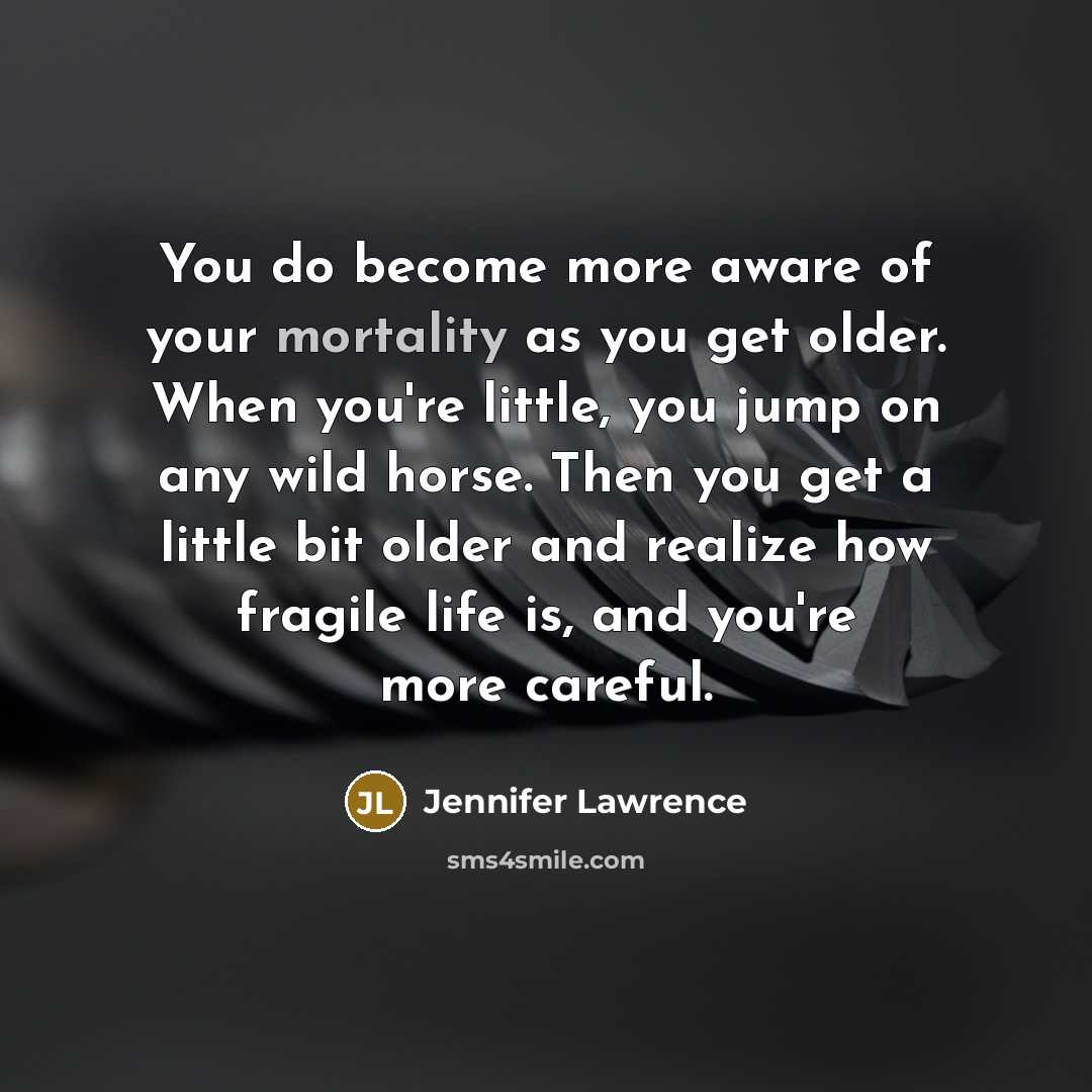 “You do become more aware of your mortality as you…” quote by Jennifer Lawrence