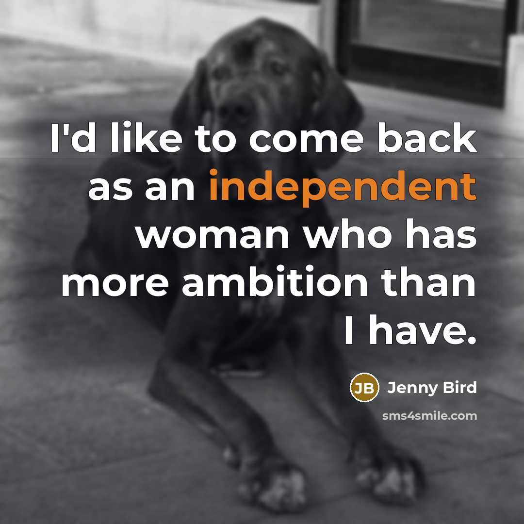 “I'd like to come back as an independent woman who has more ambition than I have.” quote by Jenny Bird