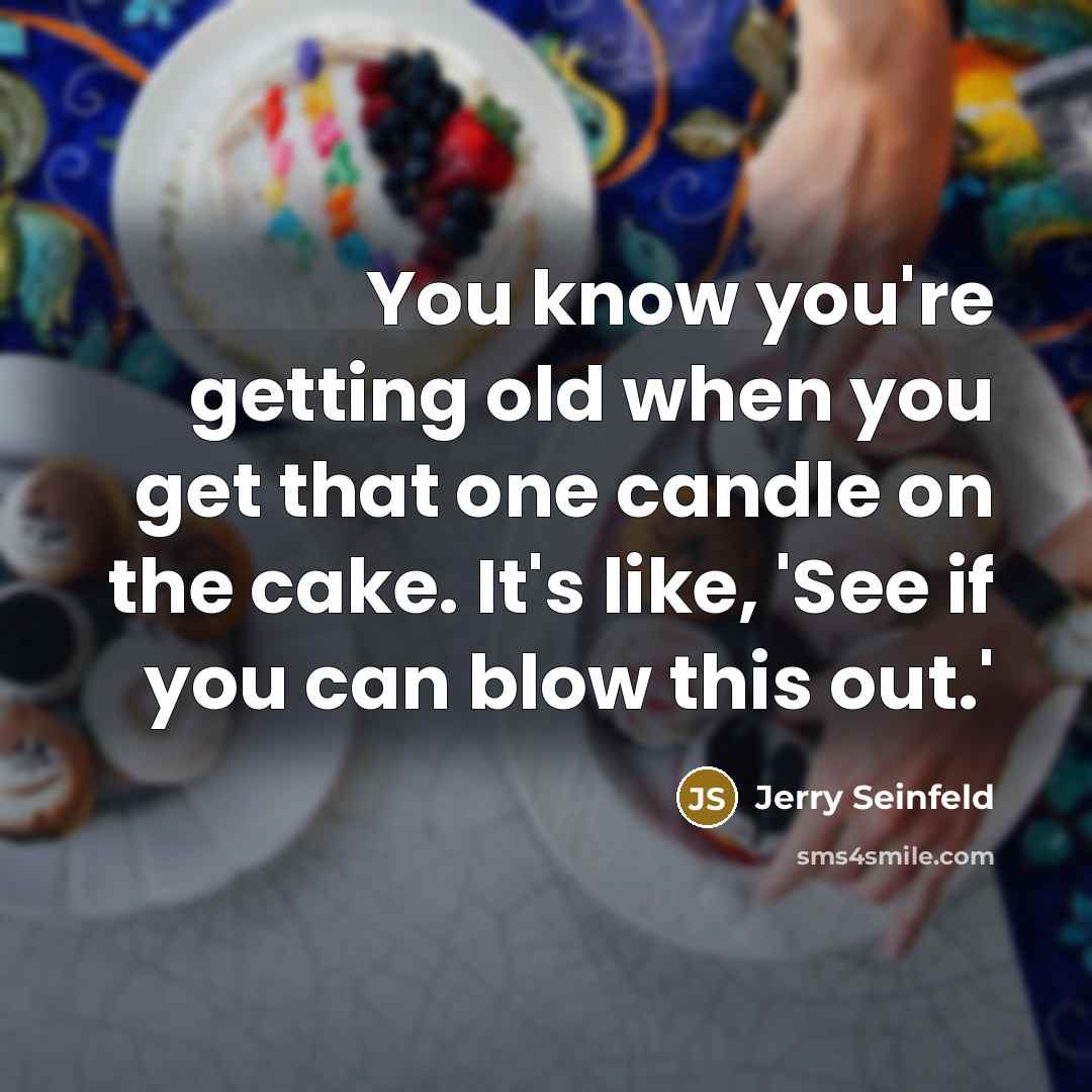 “You know you're getting old when you get that one…” quote by Jerry Seinfeld